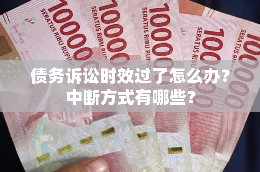 北京债务诉讼时效过了怎么办？中断方式有哪些？