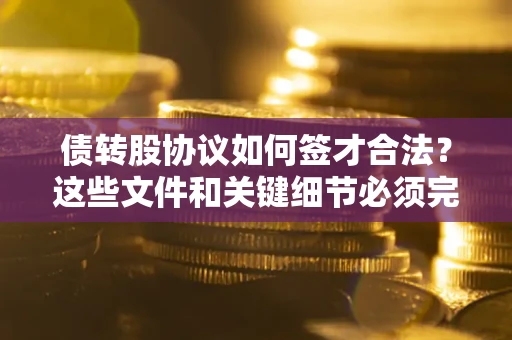北京债转股协议如何签才合法？这些文件和关键细节必须完整
