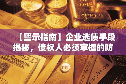 北京【警示指南】企业逃债手段揭秘，债权人必须掌握的防坑宝典
