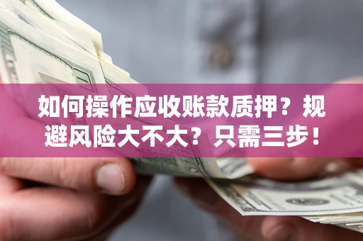 北京如何操作应收账款质押？规避风险大不大？只需三步！
