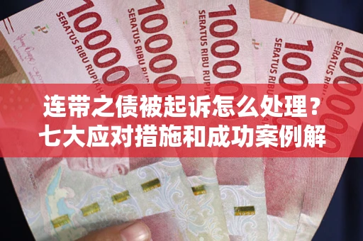 北京连带之债被起诉怎么处理？七大应对措施和成功案例解析
