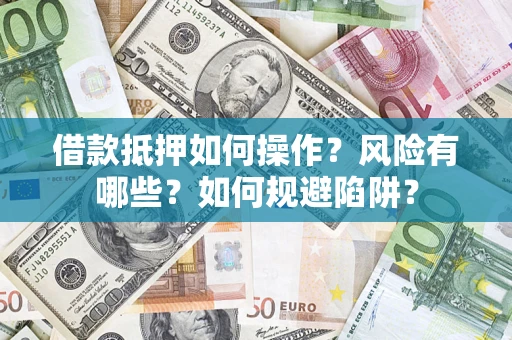 北京借款抵押如何操作?风险有哪些?如何规避陷阱? 北京借款抵押如何操作?风险有哪些?如何规避陷阱?