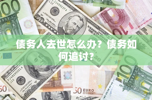 北京债务人去世怎么办？债务如何追讨？