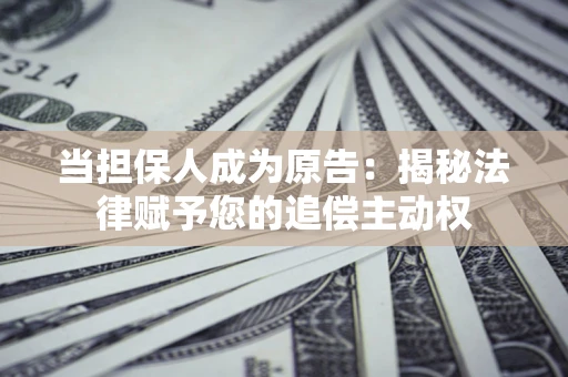 北京当担保人成为原告：揭秘法律赋予您的追偿主动权