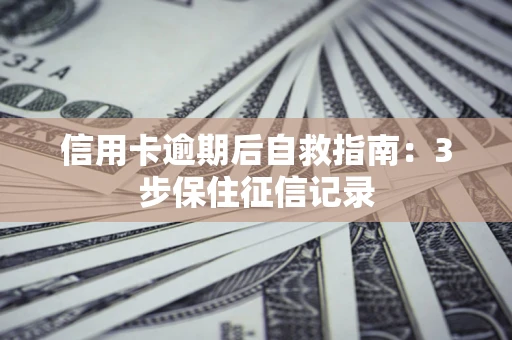 北京信用卡逾期后自救指南：3步保住征信记录