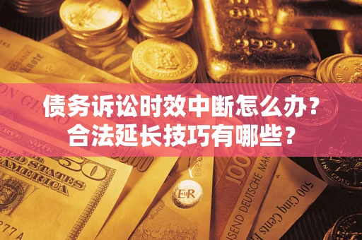 北京债务诉讼时效中断怎么办？合法延长技巧有哪些？