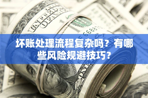 北京坏账处理流程复杂吗？有哪些风险规避技巧？