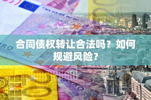 北京合同债权转让合法吗?如何规避风险? 北京合同债权转让合法吗?如何规避风险?