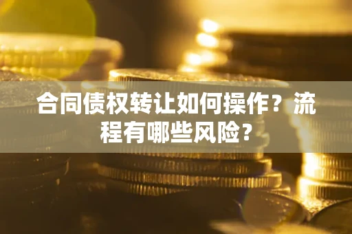北京合同债权转让如何操作？流程有哪些风险？