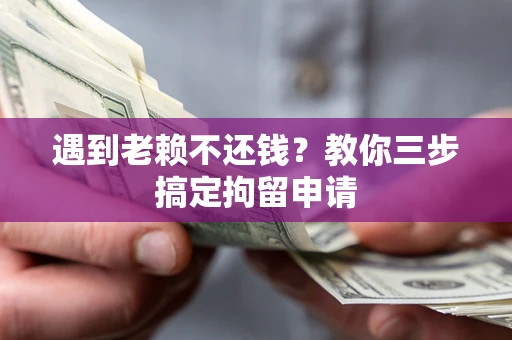 北京遇到老赖不还钱？教你三步搞定拘留申请
