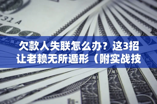 北京欠款人失联怎么办？这3招让老赖无所遁形（附实战技巧）