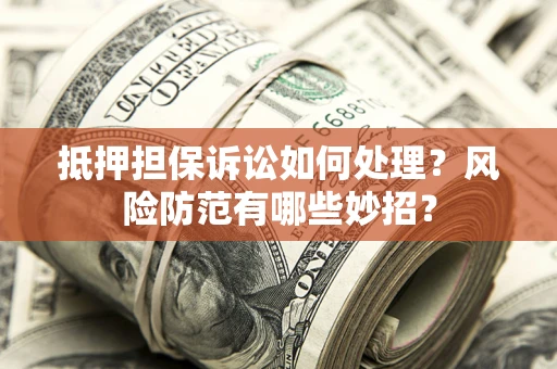 北京抵押担保诉讼如何处理？风险防范有哪些妙招？