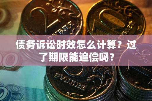 北京债务诉讼时效怎么计算？过了期限能追偿吗？