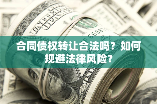 北京合同债权转让合法吗？如何规避法律风险？