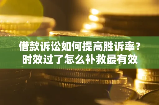 北京借款诉讼如何提高胜诉率？时效过了怎么补救最有效