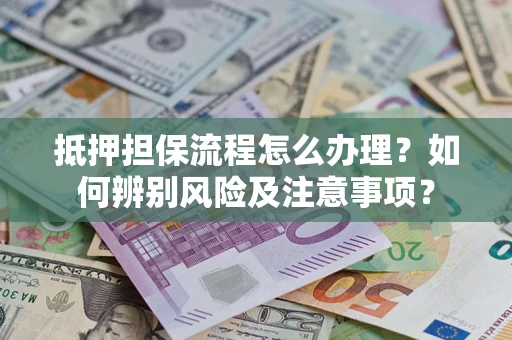 北京抵押担保流程怎么办理？如何辨别风险及注意事项？