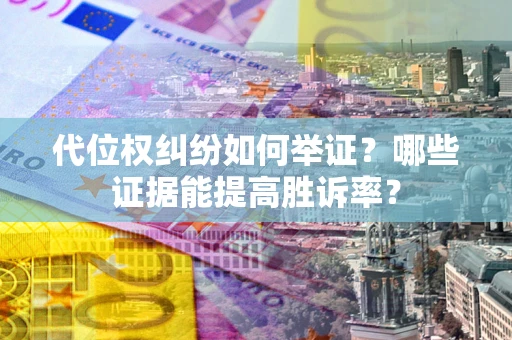 北京代位权纠纷如何举证？哪些证据能提高胜诉率？
