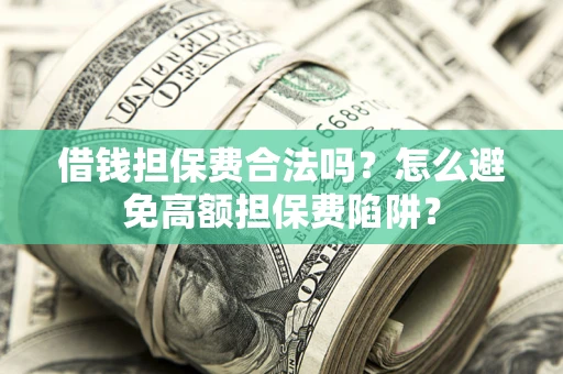 北京借钱担保费合法吗？怎么避免高额担保费陷阱？