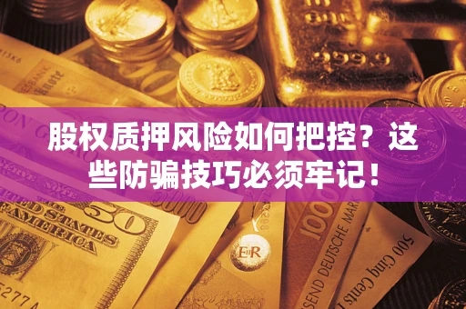 北京股权质押风险如何把控？这些防骗技巧必须牢记！