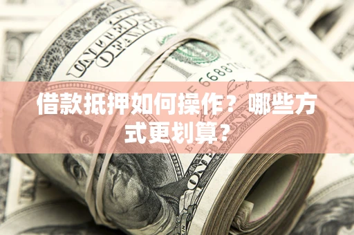 北京借款抵押如何操作？哪些方式更划算？