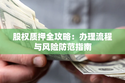 北京股权质押全攻略：办理流程与风险防范指南