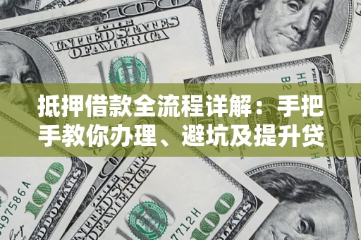 北京抵押借款全流程详解：手把手教你办理、避坑及提升贷款额度