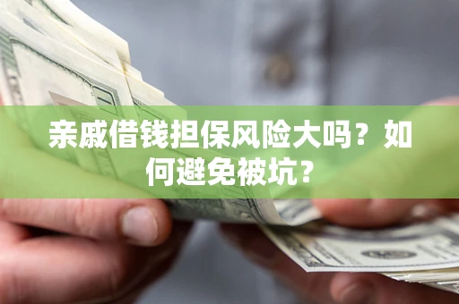 北京亲戚借钱担保风险大吗？如何避免被坑？