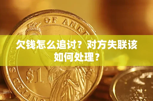 北京欠钱怎么追讨？对方失联该如何处理？