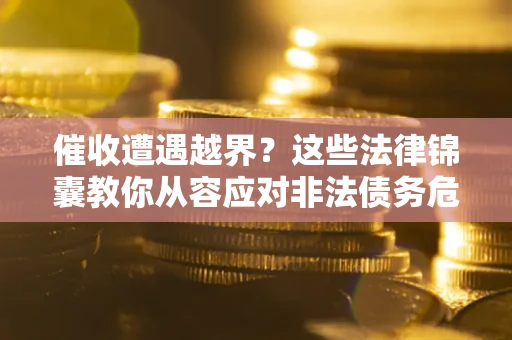 北京催收遭遇越界？这些法律锦囊教你从容应对非法债务危机