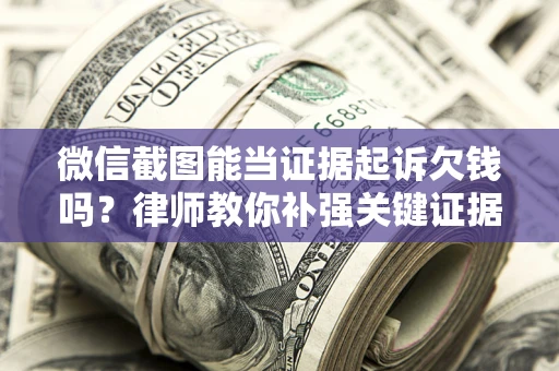 北京微信截图能当证据起诉欠钱吗？律师教你补强关键证据