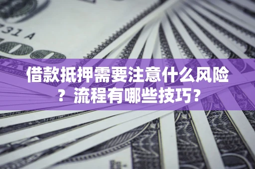北京借款抵押需要注意什么风险？流程有哪些技巧？