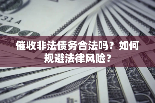 北京催收非法债务合法吗？如何规避法律风险？