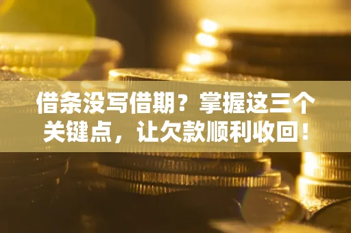 北京借条没写借期？掌握这三个关键点，让欠款顺利收回！