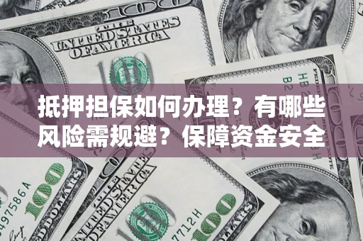 北京抵押担保如何办理？有哪些风险需规避？保障资金安全
