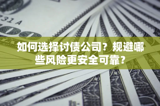 北京如何选择讨债公司？规避哪些风险更安全可靠？