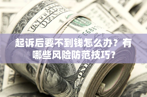 北京起诉后要不到钱怎么办?有哪些风险防范技巧? 北京起诉后要不到钱怎么办?有哪些风险防范技巧?