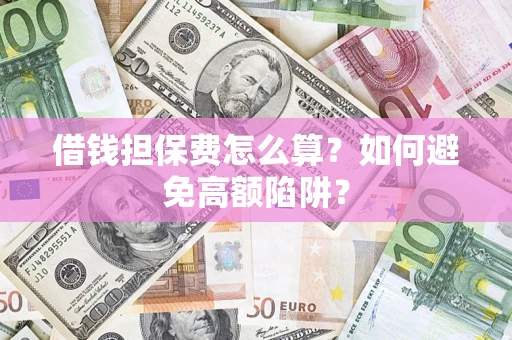 北京借钱担保费怎么算？如何避免高额陷阱？