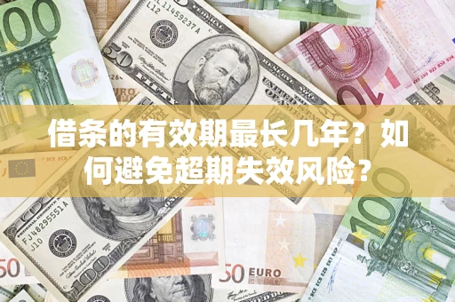北京借条的有效期最长几年？如何避免超期失效风险？