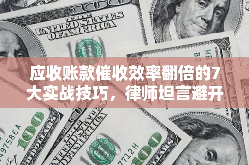 北京应收账款催收效率翻倍的7大实战技巧，律师坦言避开这些法律雷区最关键
