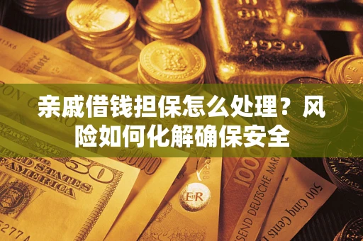 北京亲戚借钱担保怎么处理？风险如何化解确保安全