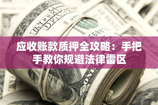 北京应收账款质押全攻略：手把手教你规避法律雷区