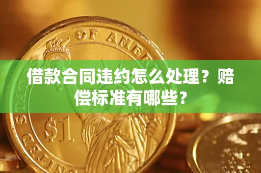 北京借款合同违约怎么处理？赔偿标准有哪些？
