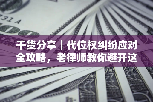 北京干货分享｜代位权纠纷应对全攻略，老律师教你避开这5大雷区