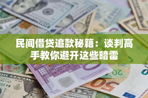 北京民间借贷追款秘籍：谈判高手教你避开这些暗雷