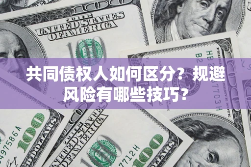北京共同债权人如何区分？规避风险有哪些技巧？