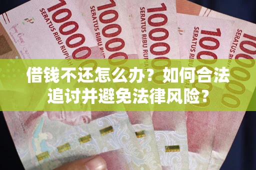 北京借钱不还怎么办？如何合法追讨并避免法律风险？