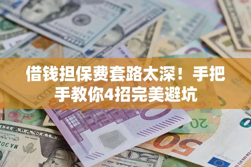 北京借钱担保费套路太深！手把手教你4招完美避坑