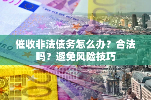 北京催收非法债务怎么办？合法吗？避免风险技巧