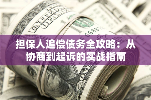 北京担保人追偿债务全攻略:从协商到起诉的实战指南 北京担保人追偿债务全攻略:从协商到起诉的实战指南