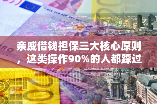 北京亲戚借钱担保三大核心原则，这类操作90%的人都踩过坑！附法院判决案例